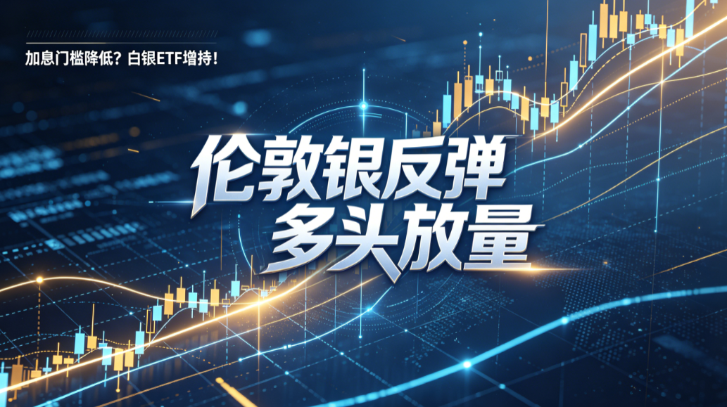 加息门槛降低？ 白银ETF增持！伦敦银反弹多头放量